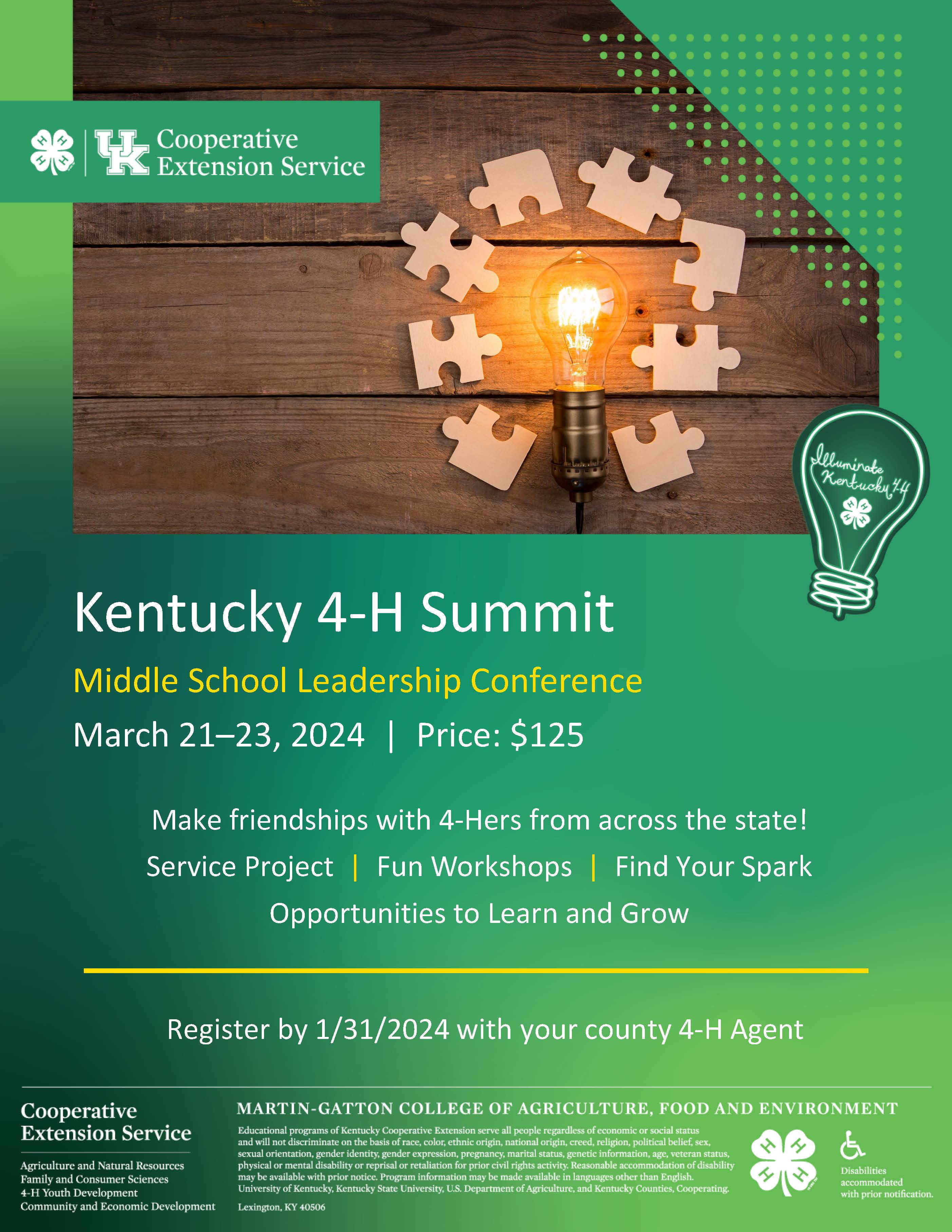 Register by 1/31/2024 with your county 4-H Agent. Kentucky 4-H Summit Middle School Leadership Conference March 21–23, 2024 | Price: $125 Make friendships with 4-Hers from across the state! Service Project | Fun Workshops | Find Your Spark Opportunities to Learn and Grow