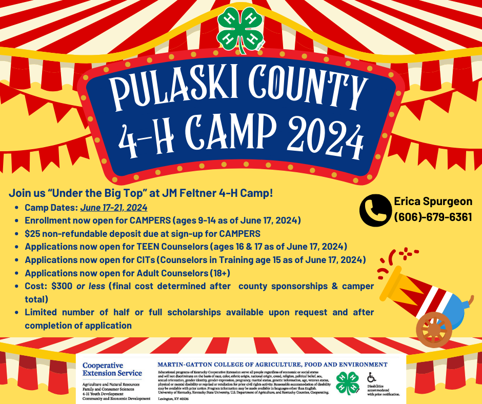 Join us “Under the Big Top” at JM Feltner 4-H Camp! Camp Dates: June 17-21, 2024 Enrollment now open for CAMPERS (ages 9-14 as of June 17, 2024) $25 non-refundable deposit due at sign-up for CAMPERS Applications now open for TEEN Counselors (ages 16 & 17 as of June 17, 2024) Applications now open for CITs (Counselors in Training age 15 as of June 17, 2024) Applications now open for Adult Counselors (18+) Cost: $300 or less (final cost determined after  county sponsorships & camper total) Limited number of half or full scholarships available upon request and after completion of application